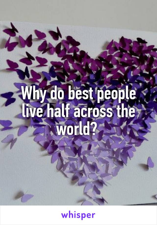 Why do best people live half across the world? 