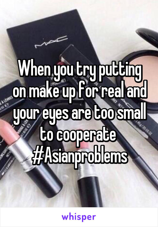 When you try putting on make up for real and your eyes are too small to cooperate 
#Asianproblems