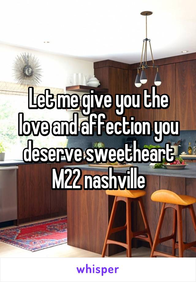 Let me give you the love and affection you deserve sweetheart
M22 nashville