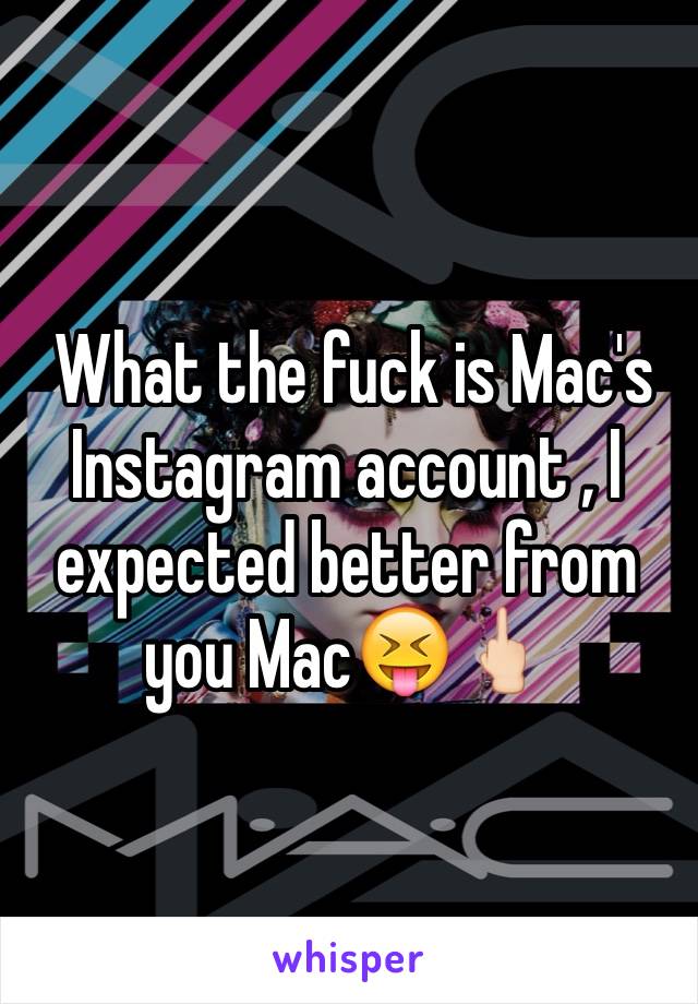  What the fuck is Mac's Instagram account , I expected better from you Mac😝🖕🏻