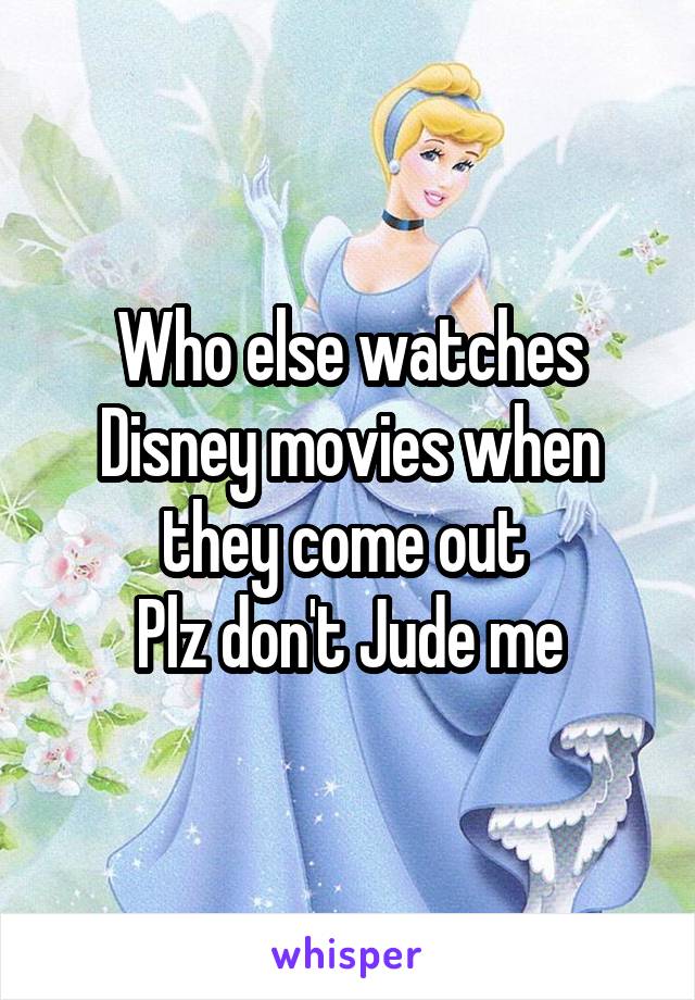 Who else watches Disney movies when they come out 
Plz don't Jude me