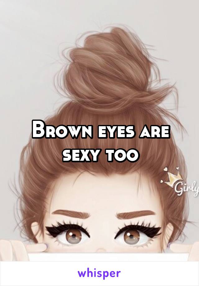 Brown eyes are sexy too