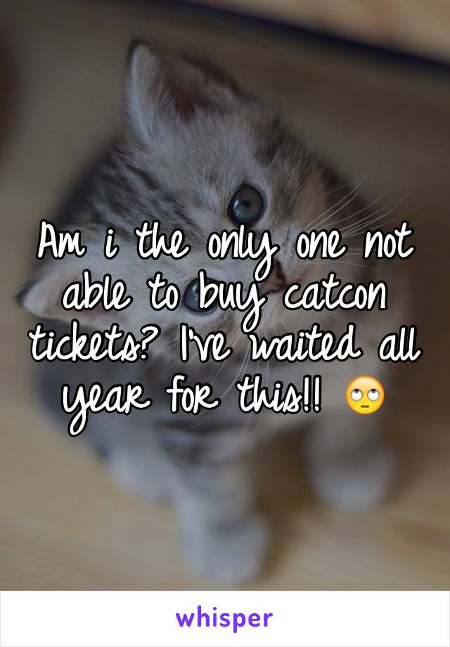 Am i the only one not able to buy catcon tickets? I've waited all year for this!! 🙄
