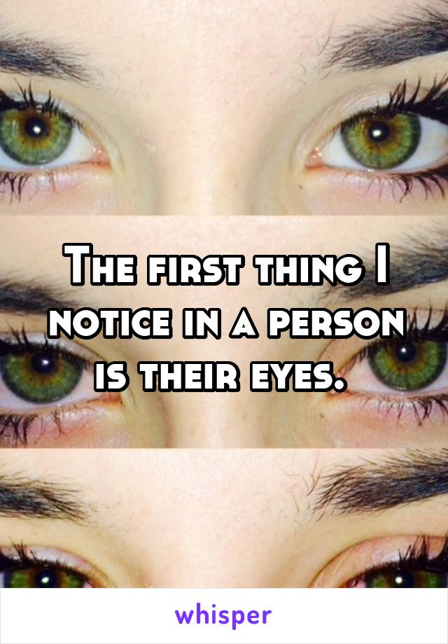 The first thing I notice in a person is their eyes. 