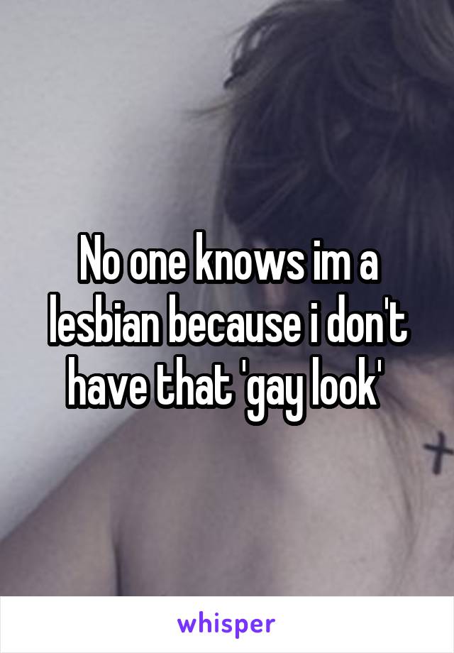 No one knows im a lesbian because i don't have that 'gay look' 