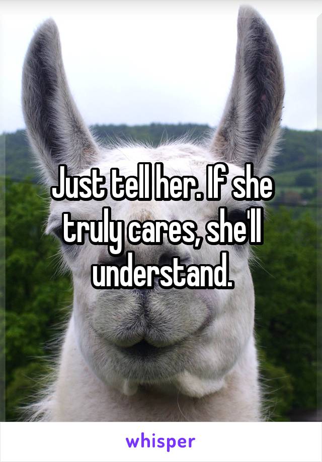 Just tell her. If she truly cares, she'll understand.