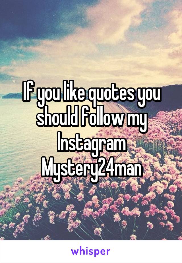 If you like quotes you should follow my Instagram
Mystery24man