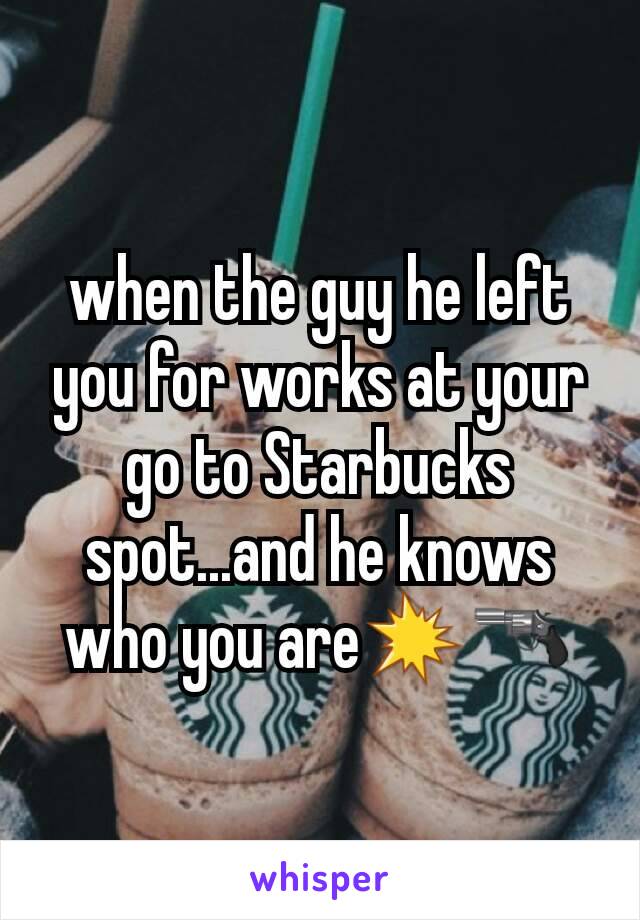 when the guy he left you for works at your go to Starbucks spot...and he knows who you are💥🔫