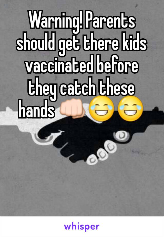Warning! Parents should get there kids vaccinated before they catch these hands 👊😂😂