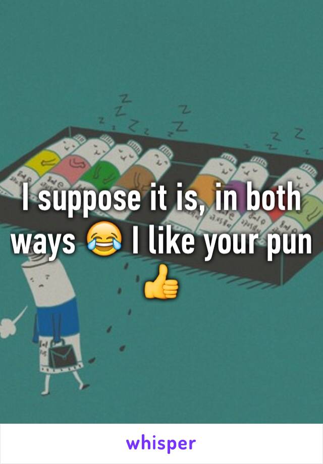 I suppose it is, in both ways 😂 I like your pun 👍