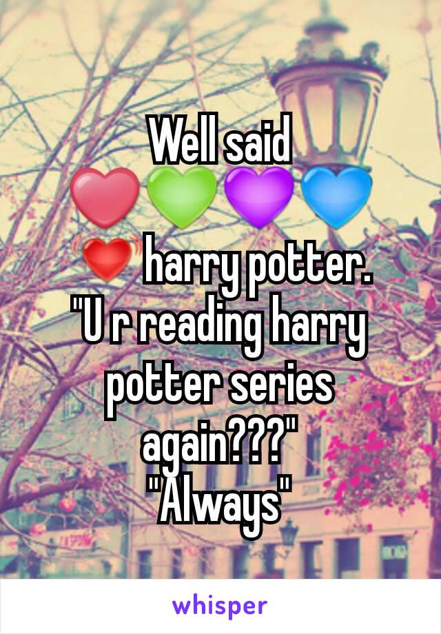 Well said ❤💚💜💙💓harry potter.
"U r reading harry potter series again???"
"Always"