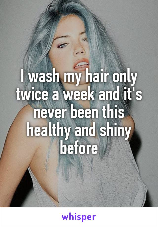 I wash my hair only twice a week and it's never been this healthy and shiny before