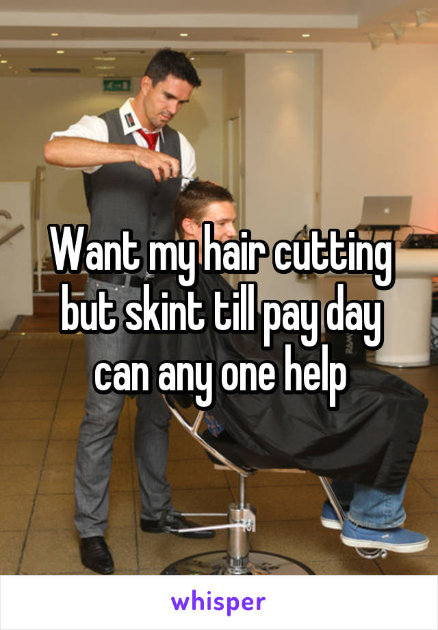 Want my hair cutting but skint till pay day can any one help