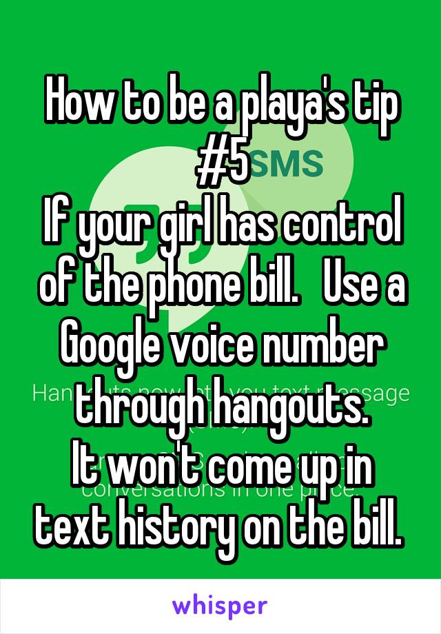 How to be a playa's tip #5
If your girl has control of the phone bill.   Use a Google voice number through hangouts.
It won't come up in text history on the bill. 