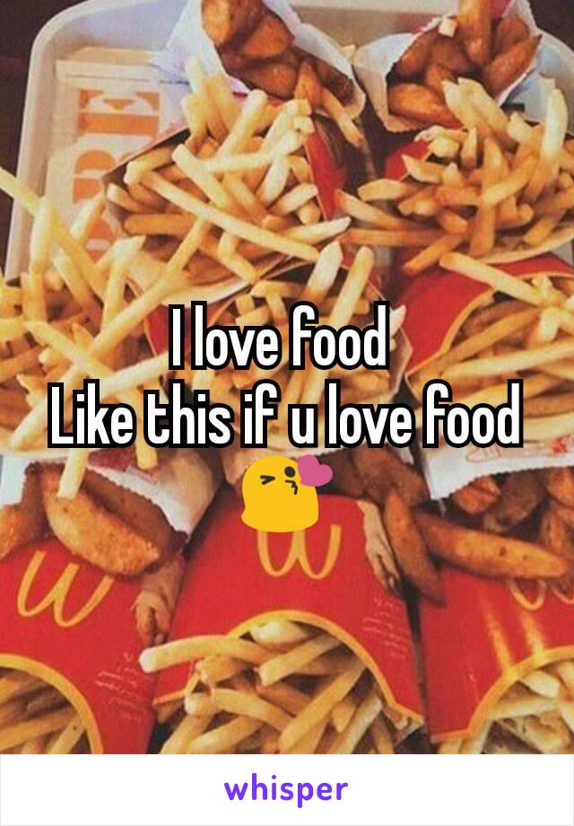 I love food 
Like this if u love food😘