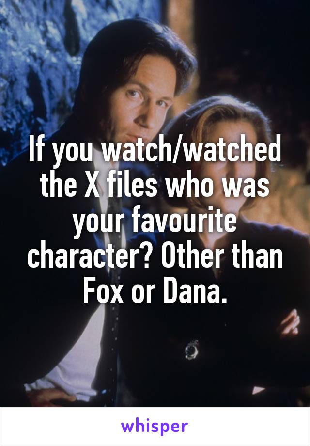 If you watch/watched the X files who was your favourite character? Other than Fox or Dana.