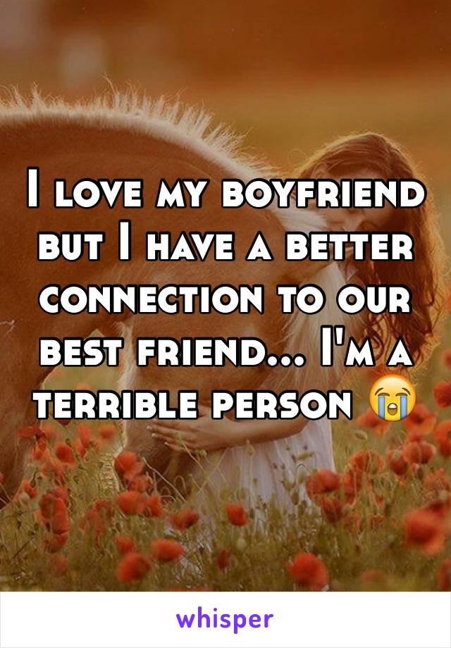 I love my boyfriend but I have a better connection to our best friend... I'm a terrible person 😭