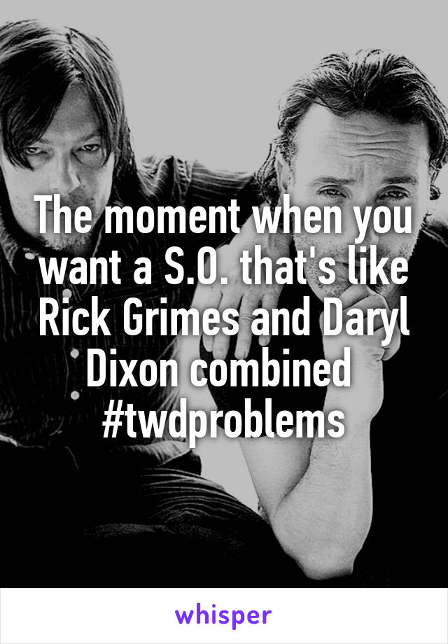 The moment when you want a S.O. that's like Rick Grimes and Daryl Dixon combined 
#twdproblems