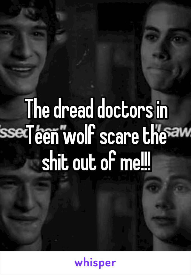 The dread doctors in Teen wolf scare the shit out of me!!!