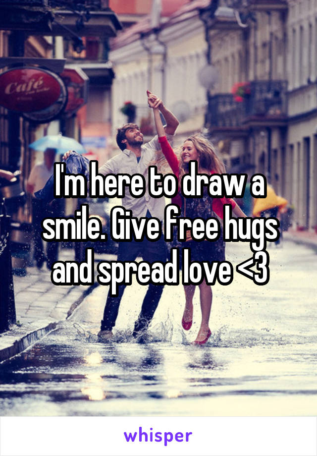 I'm here to draw a smile. Give free hugs and spread love <3