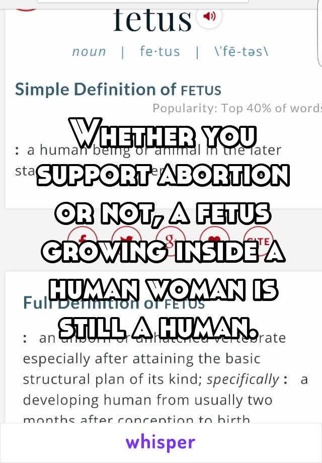 Whether you support abortion or not, a fetus growing inside a human woman is still a human. 