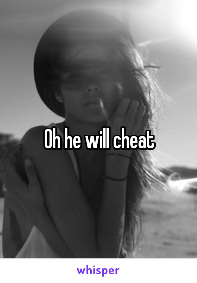Oh he will cheat