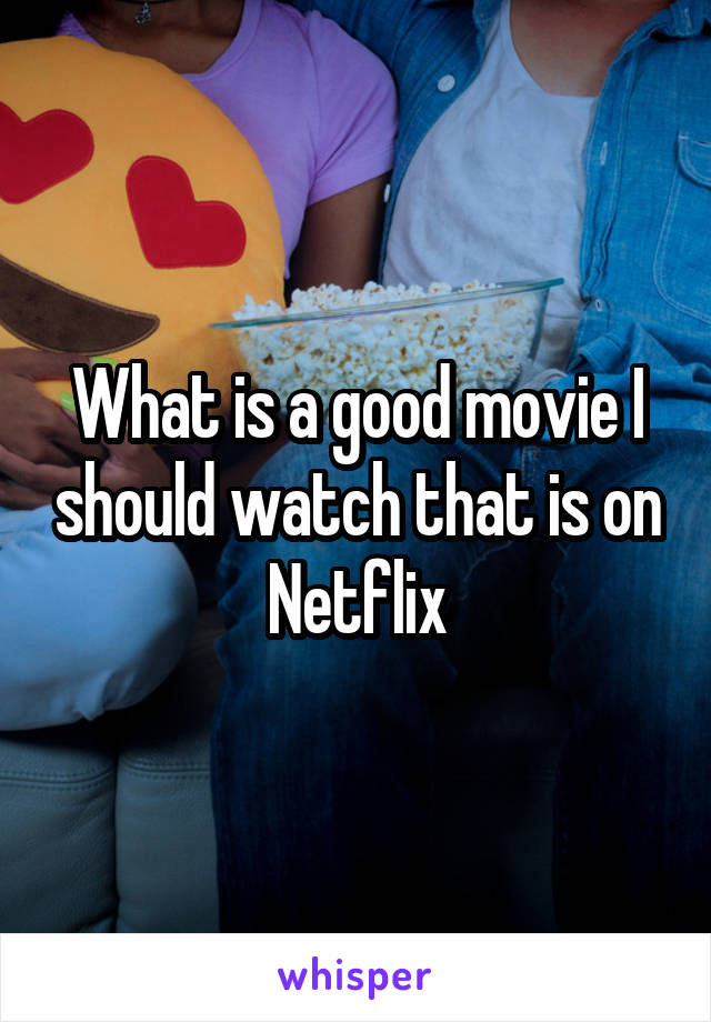 What is a good movie I should watch that is on Netflix