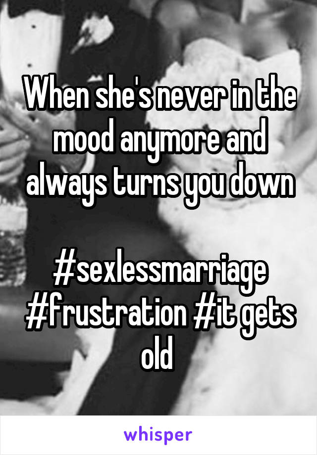 When she's never in the mood anymore and always turns you down

#sexlessmarriage #frustration #it gets old 