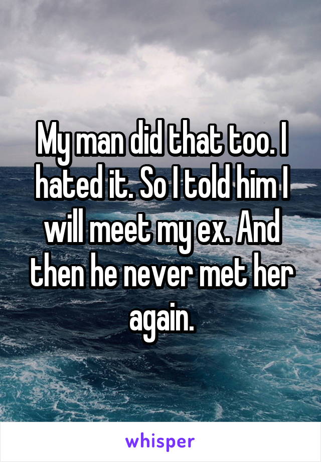 My man did that too. I hated it. So I told him I will meet my ex. And then he never met her again.