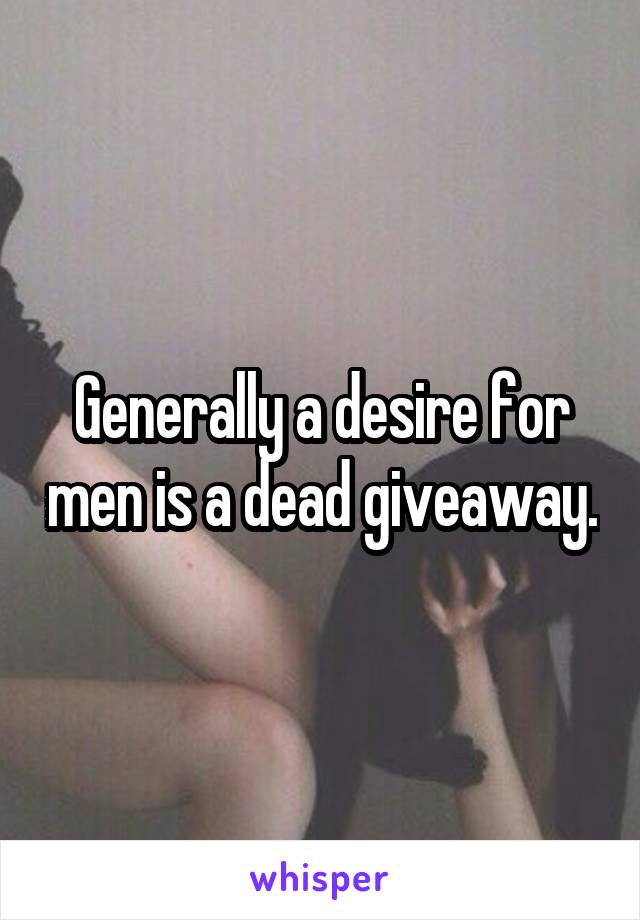 Generally a desire for men is a dead giveaway.