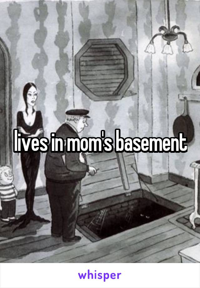 lives in mom's basement