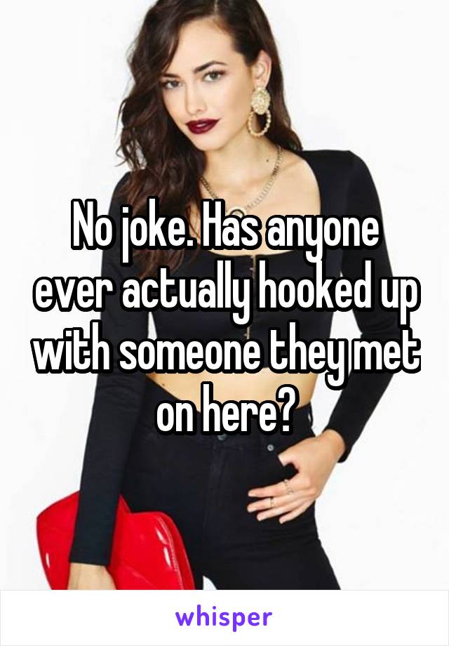 No joke. Has anyone ever actually hooked up with someone they met on here?
