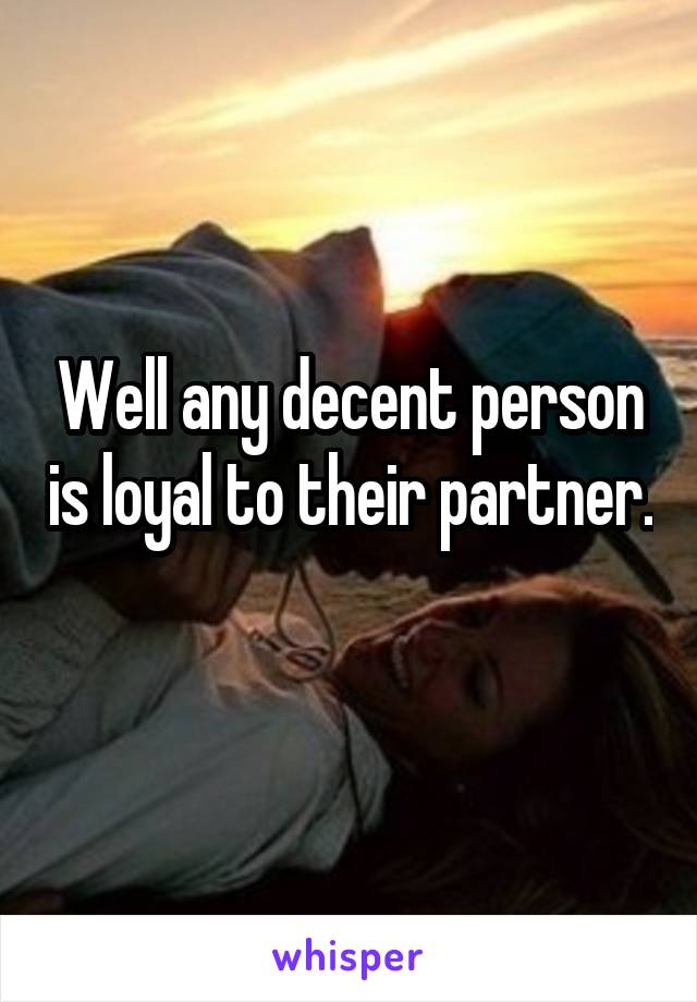 Well any decent person is loyal to their partner. 