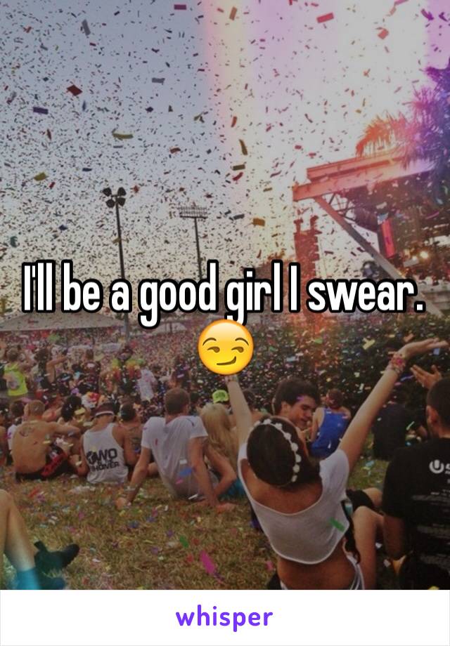 I'll be a good girl I swear. 😏