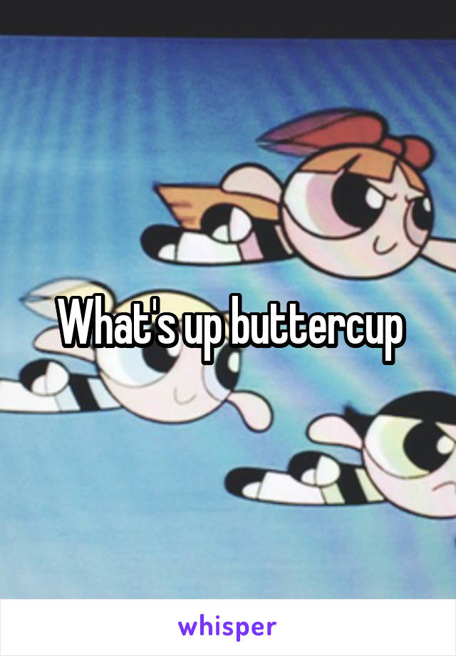 What's up buttercup