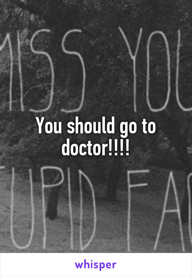 You should go to doctor!!!!