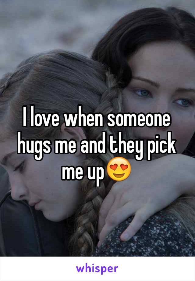 I love when someone hugs me and they pick me up😍