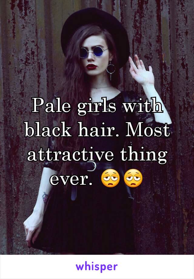 Pale girls with black hair. Most attractive thing ever. 😩😩