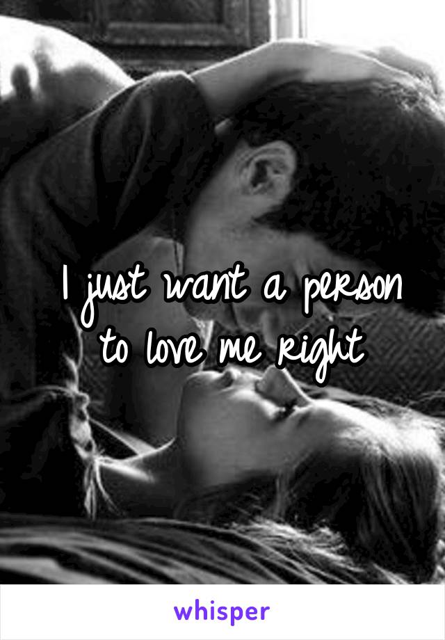 I just want a person to love me right