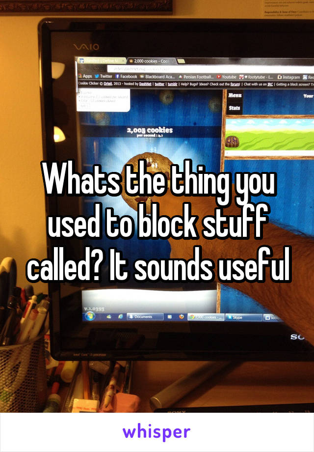 Whats the thing you used to block stuff called? It sounds useful