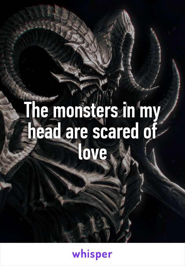 The monsters in my head are scared of love