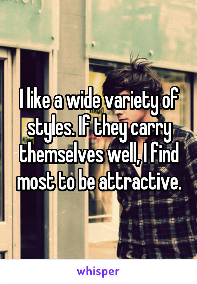 I like a wide variety of styles. If they carry themselves well, I find most to be attractive.
