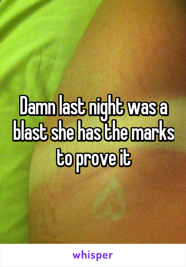 Damn last night was a blast she has the marks to prove it