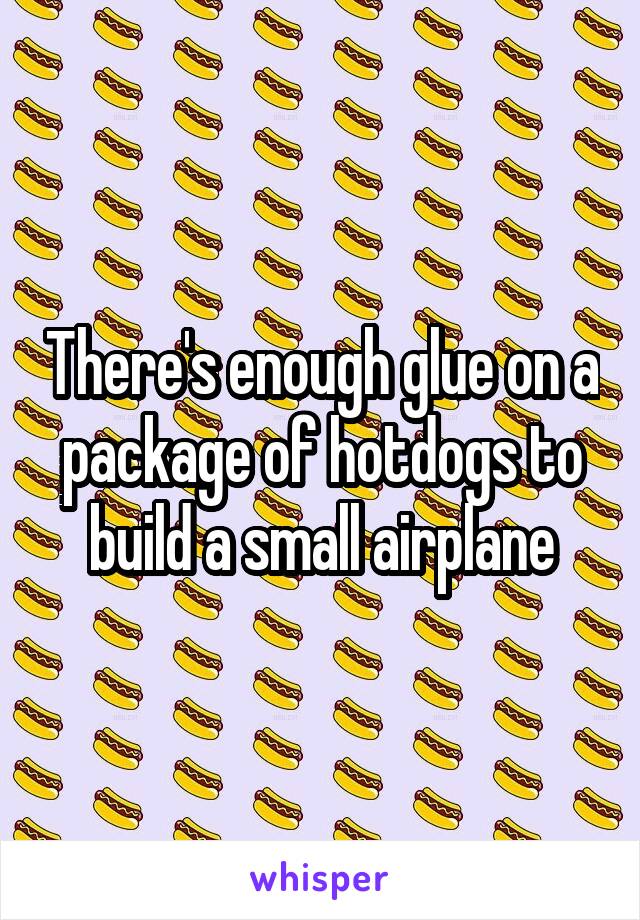 There's enough glue on a package of hotdogs to build a small airplane