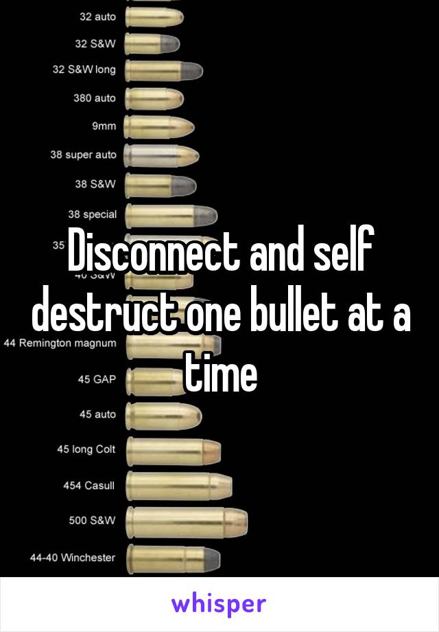 Disconnect and self destruct one bullet at a time
