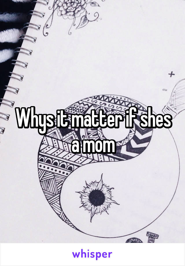 Whys it matter if shes a mom