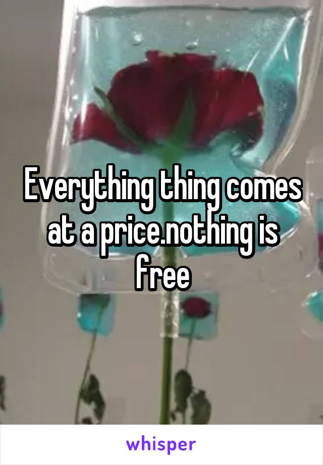 Everything thing comes at a price.nothing is free