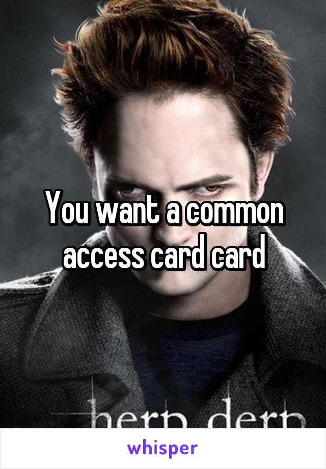 You want a common access card card