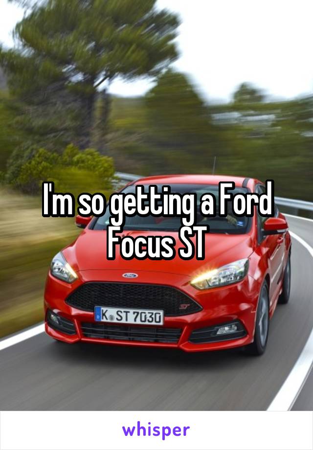 I'm so getting a Ford Focus ST