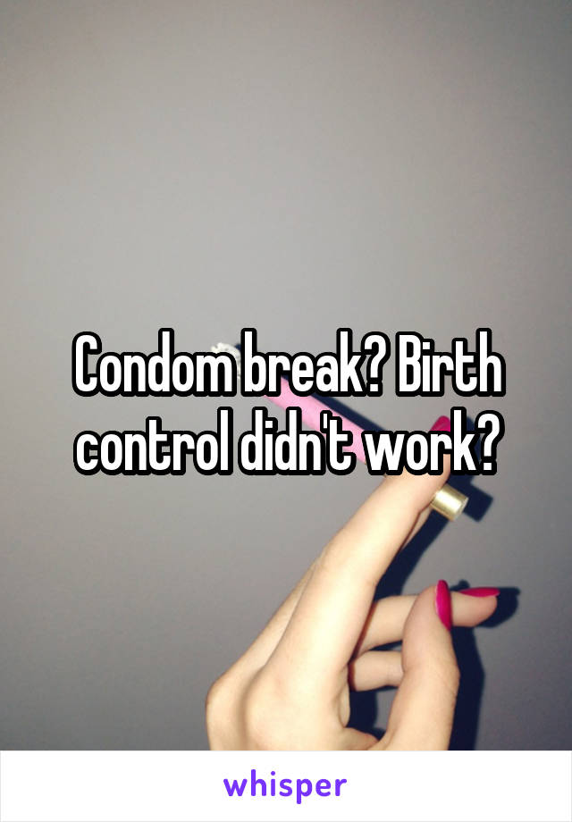 Condom break? Birth control didn't work?